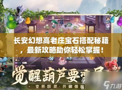 長(zhǎng)安幻想高老莊寶石搭配秘籍，最新攻略助你輕松掌握！