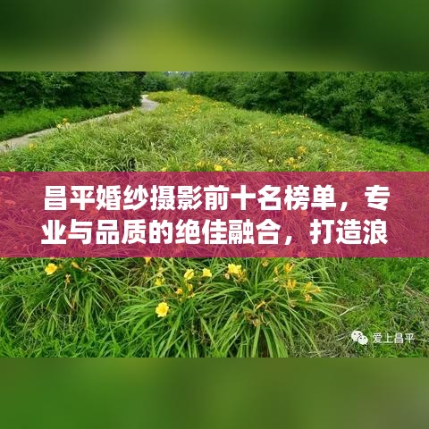 昌平婚紗攝影前十名榜單，專業(yè)與品質(zhì)的絕佳融合，打造浪漫記憶的首選！