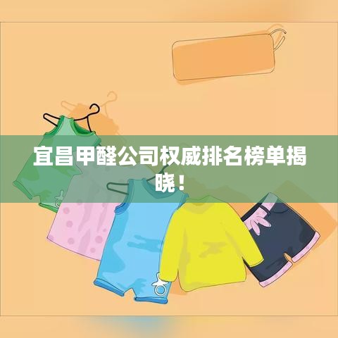 宜昌甲醛公司權(quán)威排名榜單揭曉！