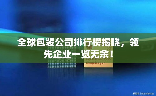全球包裝公司排行榜揭曉，領(lǐng)先企業(yè)一覽無余！