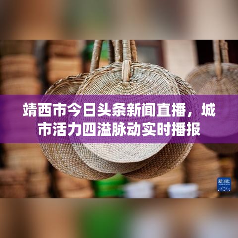 靖西市今日頭條新聞直播，城市活力四溢脈動(dòng)實(shí)時(shí)播報(bào)