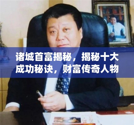 諸城首富揭秘，揭秘十大成功秘訣，財(cái)富傳奇人物榜單揭曉！