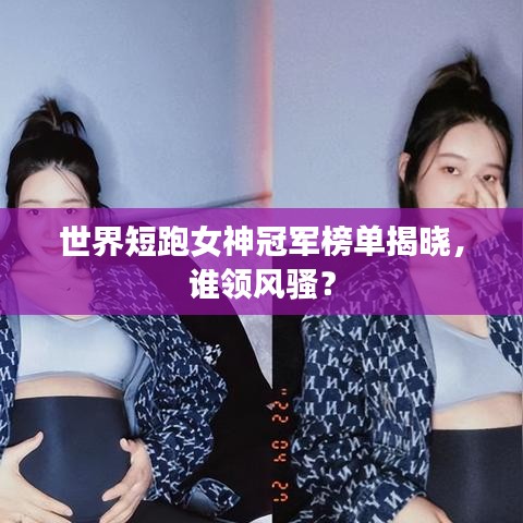 世界短跑女神冠軍榜單揭曉，誰領(lǐng)風(fēng)騷？