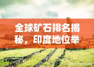 全球礦石排名揭秘，印度地位舉足輕重