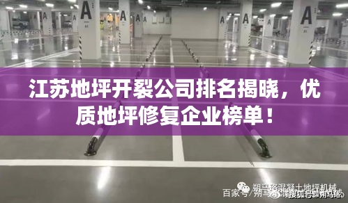 江蘇地坪開裂公司排名揭曉，優(yōu)質(zhì)地坪修復(fù)企業(yè)榜單！