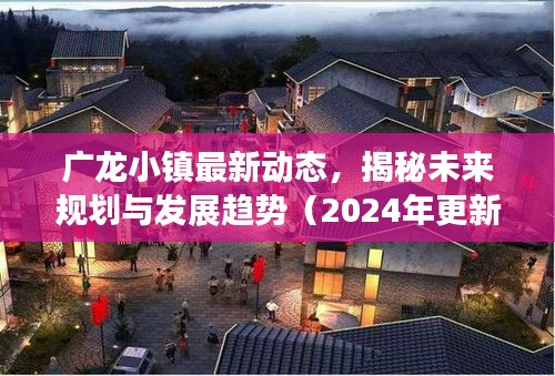 廣龍小鎮(zhèn)最新動態(tài)，揭秘未來規(guī)劃與發(fā)展趨勢（2024年更新）