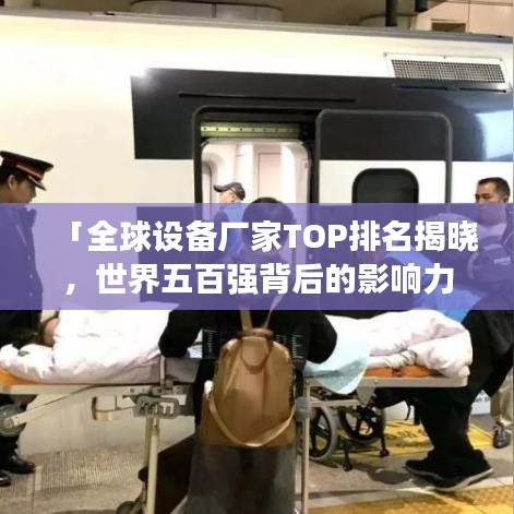 「全球設(shè)備廠家TOP排名揭曉，世界五百強(qiáng)背后的影響力與實力解析」