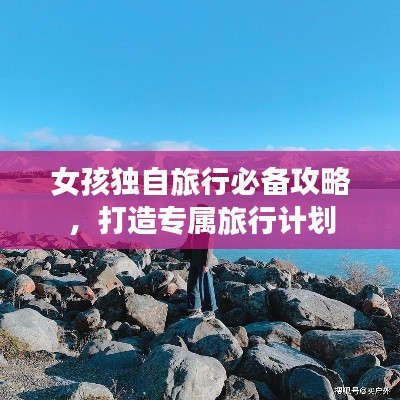 女孩獨(dú)自旅行必備攻略，打造專(zhuān)屬旅行計(jì)劃