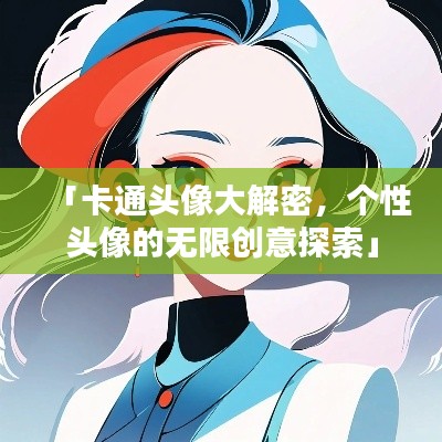 「卡通頭像大解密，個(gè)性頭像的無限創(chuàng)意探索」