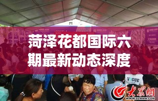 菏澤花都國際六期最新動(dòng)態(tài)深度解析，全面了解最新消息