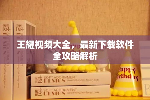 王耀視頻大全，最新下載軟件全攻略解析
