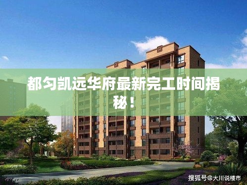都勻凱遠(yuǎn)華府最新完工時(shí)間揭秘！