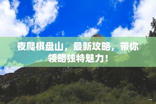 夜爬棋盤(pán)山，最新攻略，帶你領(lǐng)略獨(dú)特魅力！