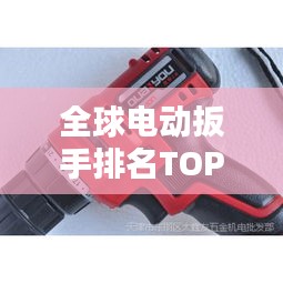 全球電動扳手排名TOP10，選購指南與品牌推薦