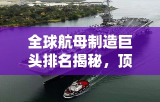 全球航母制造巨頭排名揭秘，頂尖船廠一覽無余！