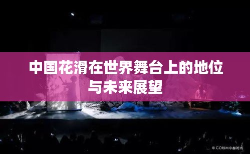 中國花滑在世界舞臺上的地位與未來展望