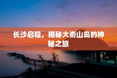 長(zhǎng)沙啟程，揭秘大崳山島的神秘之旅