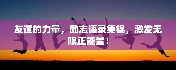 友誼的力量，勵志語錄集錦，激發(fā)無限正能量！