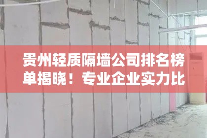 貴州輕質(zhì)隔墻公司排名榜單揭曉！專業(yè)企業(yè)實力比拼，首選這些公司！