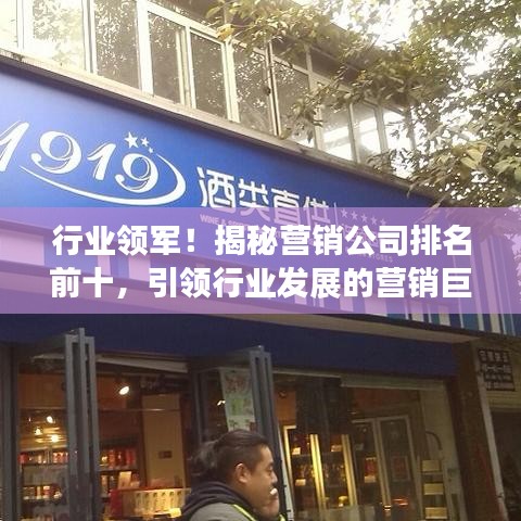 行業(yè)領(lǐng)軍！揭秘營銷公司排名前十，引領(lǐng)行業(yè)發(fā)展的營銷巨頭！