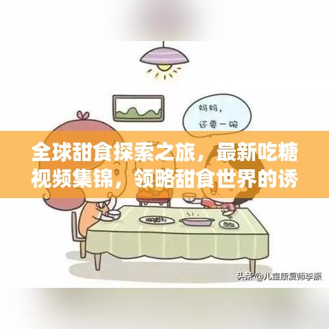 全球甜食探索之旅，最新吃糖視頻集錦，領(lǐng)略甜食世界的誘惑魅力