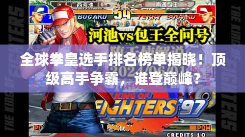全球拳皇選手排名榜單揭曉！頂級高手爭霸，誰登巔峰？