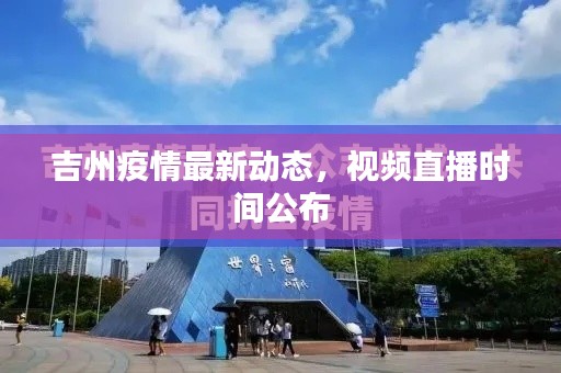 吉州疫情最新動態(tài)，視頻直播時間公布