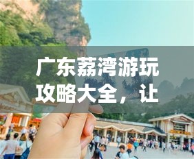 廣東荔灣游玩攻略大全，讓你暢游無憂！