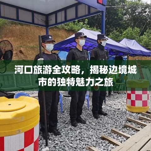 河口旅游全攻略，揭秘邊境城市的獨特魅力之旅