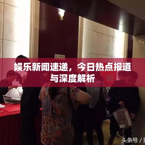 娛樂新聞速遞，今日熱點(diǎn)報(bào)道與深度解析