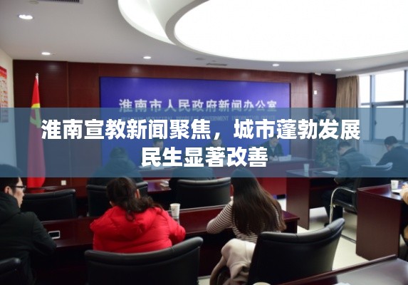 淮南宣教新聞聚焦，城市蓬勃發(fā)展 民生顯著改善