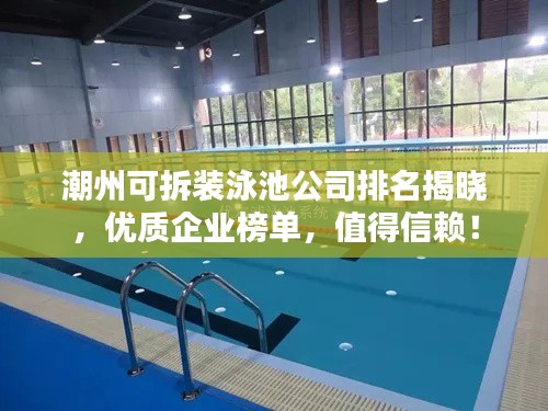 潮州可拆裝泳池公司排名揭曉，優(yōu)質(zhì)企業(yè)榜單，值得信賴！