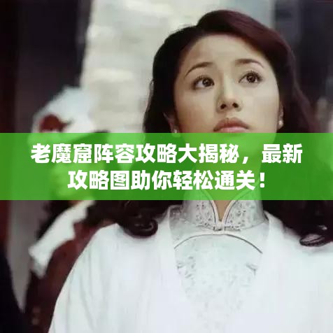 老魔窟陣容攻略大揭秘，最新攻略圖助你輕松通關(guān)！