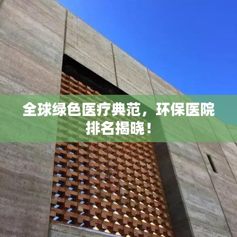 全球綠色醫(yī)療典范，環(huán)保醫(yī)院排名揭曉！