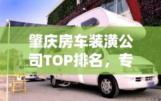 肇慶房車裝潢公司TOP排名，專業(yè)品質(zhì)一覽無遺！