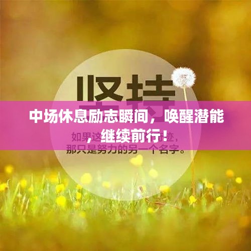 中場休息勵志瞬間，喚醒潛能，繼續(xù)前行！