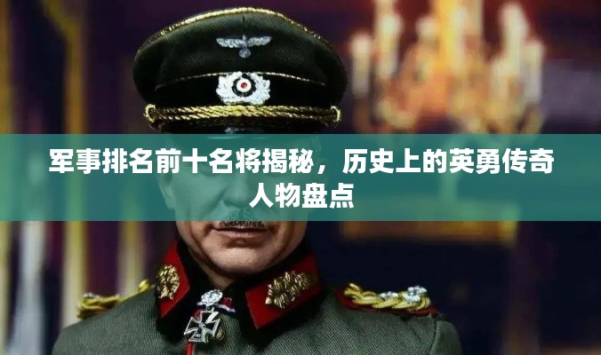 軍事排名前十名將揭秘，歷史上的英勇傳奇人物盤(pán)點(diǎn)