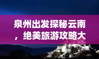 泉州出發(fā)探秘云南，絕美旅游攻略大揭秘！
