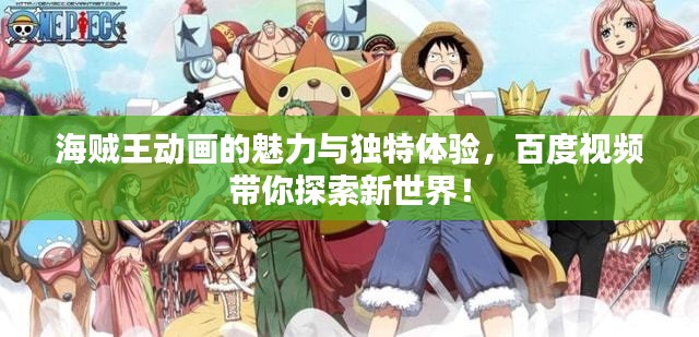 海賊王動畫的魅力與獨特體驗，百度視頻帶你探索新世界！