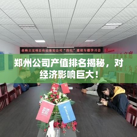 鄭州公司產(chǎn)值排名揭秘，對(duì)經(jīng)濟(jì)影響巨大！