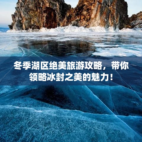 冬季湖區(qū)絕美旅游攻略，帶你領(lǐng)略冰封之美的魅力！