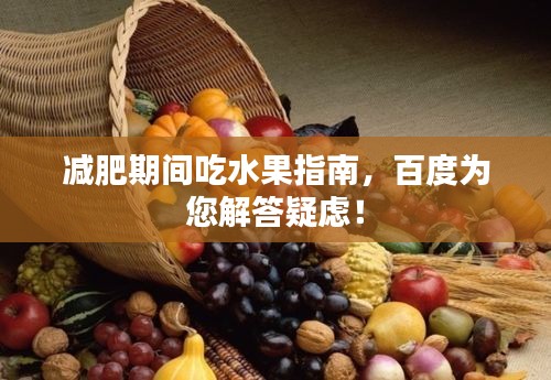 減肥期間吃水果指南，百度為您解答疑慮！