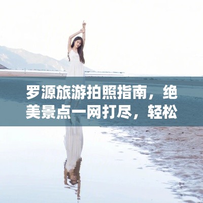 羅源旅游拍照指南，絕美景點(diǎn)一網(wǎng)打盡，輕松拍出大片感！