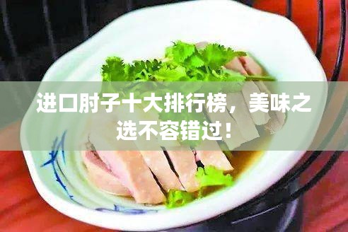 進(jìn)口肘子十大排行榜，美味之選不容錯(cuò)過(guò)！