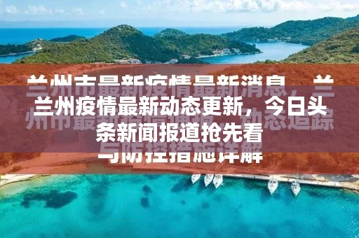 蘭州疫情最新動態(tài)更新，今日頭條新聞報道搶先看