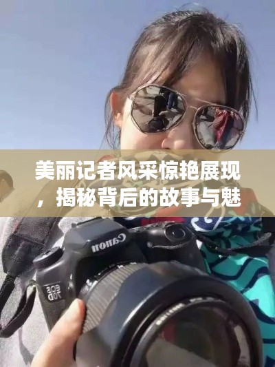 美麗記者風(fēng)采驚艷展現(xiàn)，揭秘背后的故事與魅力瞬間