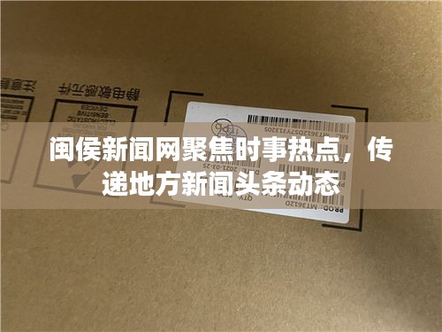 閩侯新聞網(wǎng)聚焦時(shí)事熱點(diǎn)，傳遞地方新聞?lì)^條動(dòng)態(tài)
