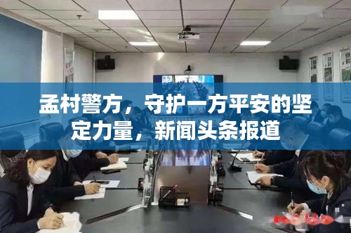 孟村警方，守護一方平安的堅定力量，新聞頭條報道