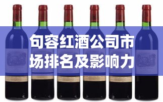 句容紅酒公司市場排名及影響力解析