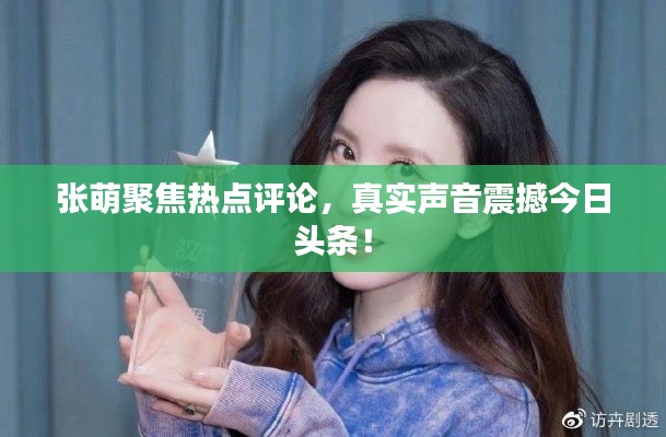 張萌聚焦熱點(diǎn)評論，真實聲音震撼今日頭條！